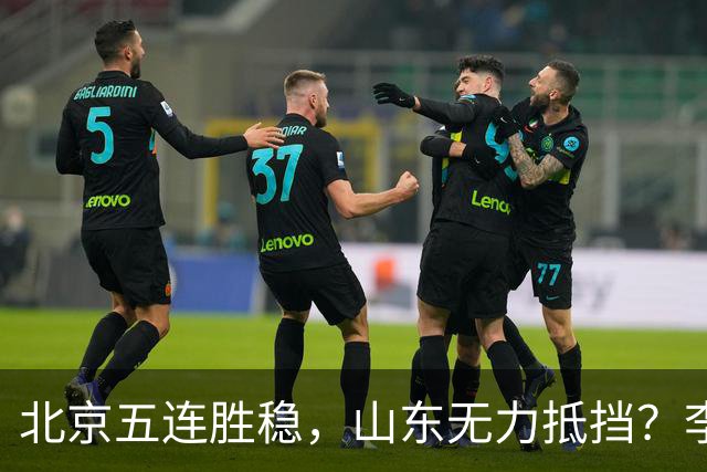 北京五连胜稳,山东无力抵挡?李楠杀招来了