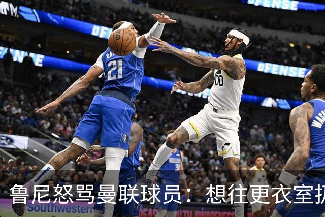 鲁尼怒骂曼联球员：想往更衣室扔个鞭炮，你们配穿这件球衣吗