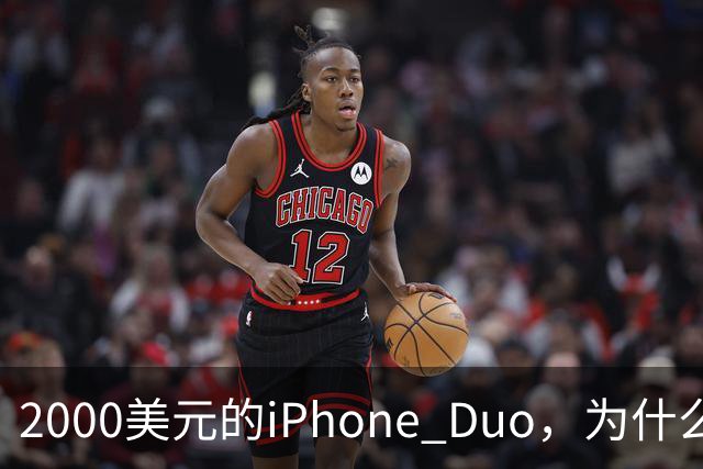 2000美元的iPhone Duo,为什么多数人不该买?